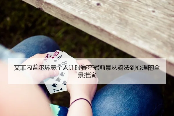 艾菲内普尔环意个人计时赛夺冠前景从骑法到心理的全景推演