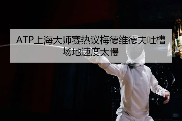 ATP上海大师赛热议梅德维德夫吐槽场地速度太慢（yaxin）