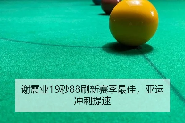 谢震业19秒88刷新赛季最佳，亚运冲刺提速 - yaxin